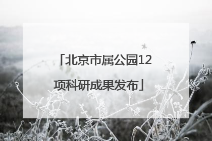 北京市属公园12项科研成果发布