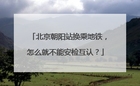 北京朝阳站换乘地铁，怎么就不能安检互认？