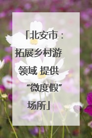 北安市：拓展乡村游领域 提供“微度假”场所