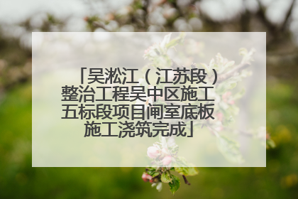 吴淞江（江苏段）整治工程吴中区施工五标段项目闸室底板施工浇筑完成