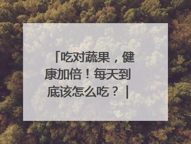 吃对蔬果，健康加倍！每天到底该怎么吃？｜吃出健康来
