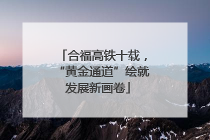 合福高铁十载，“黄金通道”绘就发展新画卷