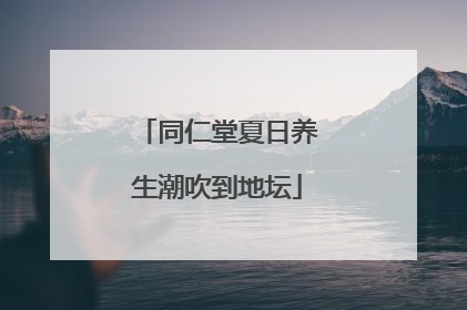 同仁堂夏日养生潮吹到地坛