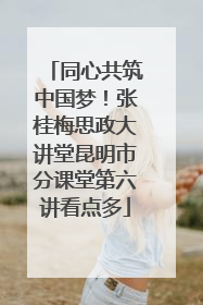 同心共筑中国梦！张桂梅思政大讲堂昆明市分课堂第六讲看点多