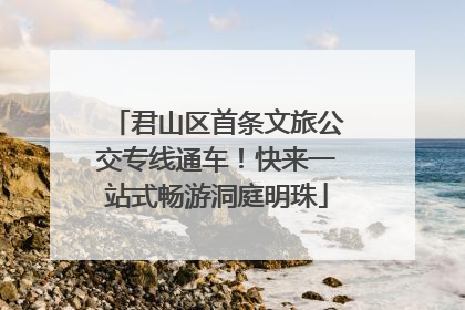 君山区首条文旅公交专线通车！快来一站式畅游洞庭明珠
