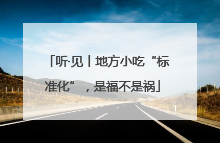 听·见丨地方小吃“标准化”，是福不是祸