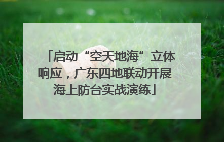 启动“空天地海”立体响应，广东四地联动开展海上防台实战演练