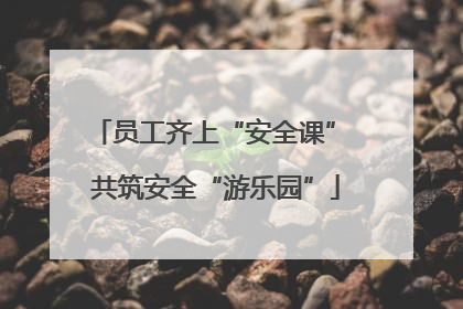 员工齐上“安全课” 共筑安全“游乐园”