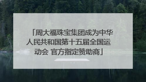 周大福珠宝集团成为中华人民共和国第十五届全国运动会 官方指定赞助商