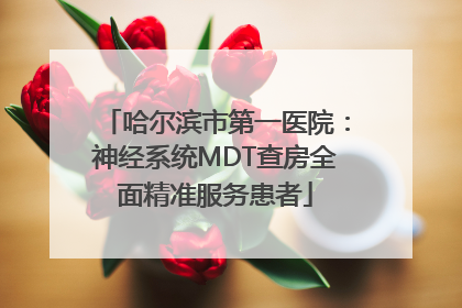 哈尔滨市第一医院：神经系统MDT查房全面精准服务患者
