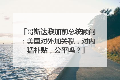 哥斯达黎加前总统顾问：美国对外加关税，对内猛补贴，公平吗？