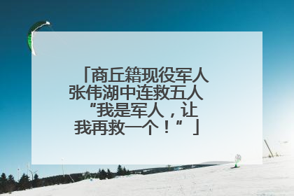 商丘籍现役军人张伟湖中连救五人 “我是军人，让我再救一个！”