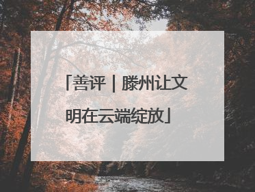 善评｜滕州让文明在云端绽放