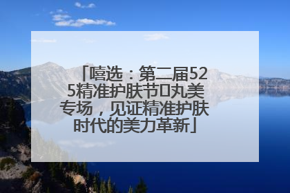 嘻选：第二届525精准护肤节✖丸美专场，见证精准护肤时代的美力革新