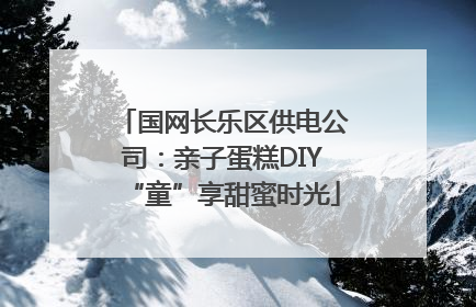 国网长乐区供电公司：亲子蛋糕DIY“童”享甜蜜时光