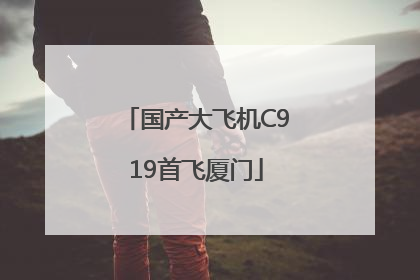 国产大飞机C919首飞厦门