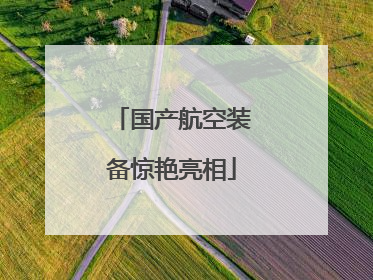 国产航空装备惊艳亮相