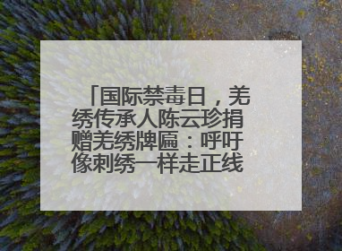 国际禁毒日，羌绣传承人陈云珍捐赠羌绣牌匾：呼吁像刺绣一样走正线、走正针