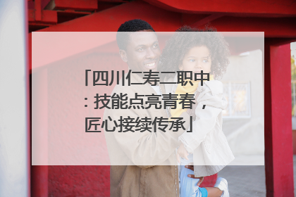 四川仁寿二职中：技能点亮青春，匠心接续传承