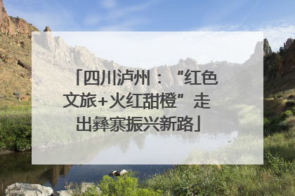 四川泸州：“红色文旅+火红甜橙”走出彝寨振兴新路