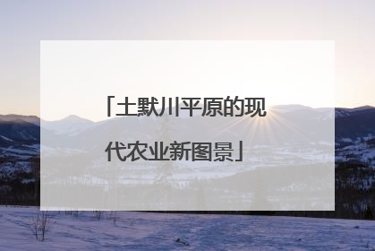 土默川平原的现代农业新图景