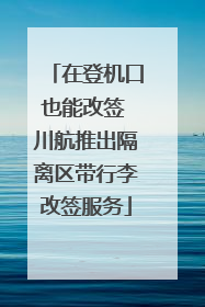 在登机口也能改签 川航推出隔离区带行李改签服务