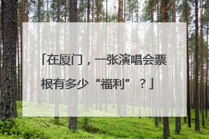 在厦门，一张演唱会票根有多少“福利”？