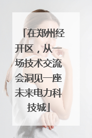 在郑州经开区，从一场技术交流会洞见一座未来电力科技城