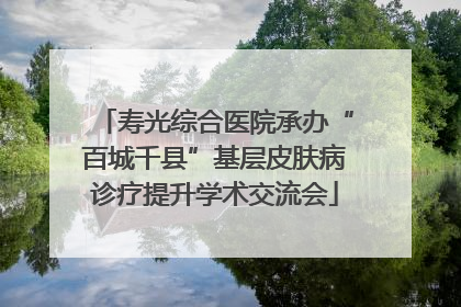 寿光综合医院承办“百城千县”基层皮肤病诊疗提升学术交流会