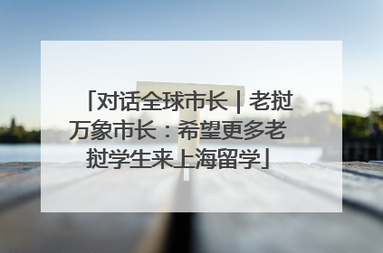 对话全球市长｜老挝万象市长：希望更多老挝学生来上海留学