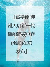 富华德·神州天玑新一代储能锂碳电容(电池)在京发布