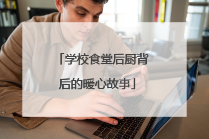学校食堂后厨背后的暖心故事