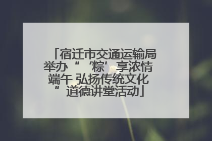 宿迁市交通运输局举办“‘粽’享浓情端午 弘扬传统文化”道德讲堂活动
