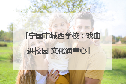 宁国市城西学校：戏曲进校园 文化润童心