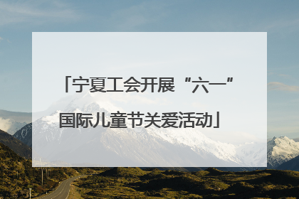 宁夏工会开展“六一”国际儿童节关爱活动