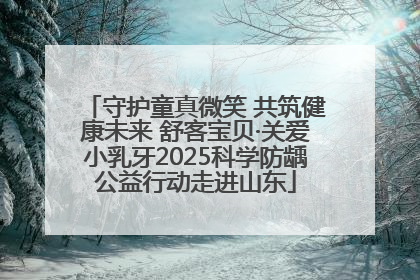 守护童真微笑 共筑健康未来 舒客宝贝·关爱小乳牙2025科学防龋公益行动走进山东