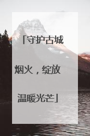 守护古城烟火，绽放温暖光芒