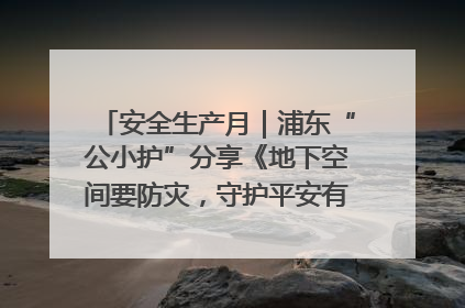 安全生产月｜浦东“公小护”分享《地下空间要防灾，守护平安有我在》安全谣
