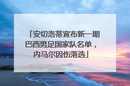 安切洛蒂宣布新一期巴西男足国家队名单，内马尔因伤落选