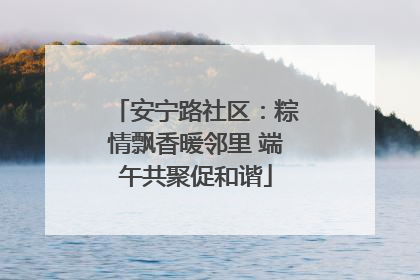安宁路社区：粽情飘香暖邻里 端午共聚促和谐