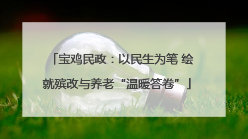 宝鸡民政：以民生为笔 绘就殡改与养老“温暖答卷”