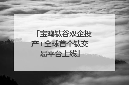 宝鸡钛谷双企投产+全球首个钛交易平台上线