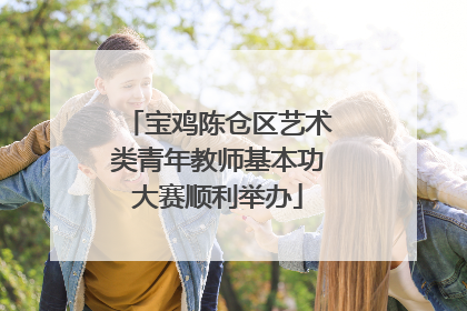 宝鸡陈仓区艺术类青年教师基本功大赛顺利举办