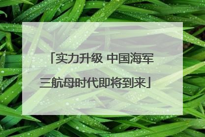 实力升级 中国海军三航母时代即将到来