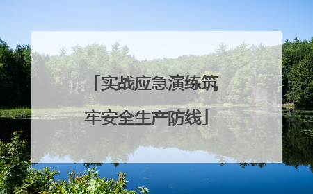 实战应急演练筑牢安全生产防线