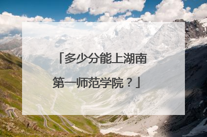 多少分能上湖南第一师范学院？