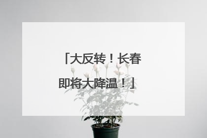 大反转！长春即将大降温！