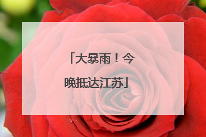 大暴雨！今晚抵达江苏