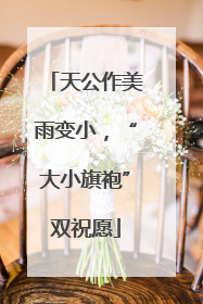 天公作美雨变小，“大小旗袍”双祝愿