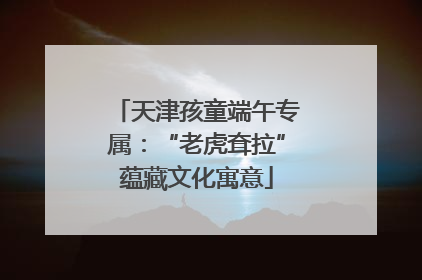 天津孩童端午专属：“老虎耷拉”蕴藏文化寓意